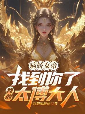 病娇女帝找到你了我的太傅大人在线播放